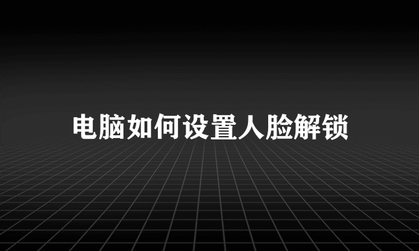 电脑如何设置人脸解锁