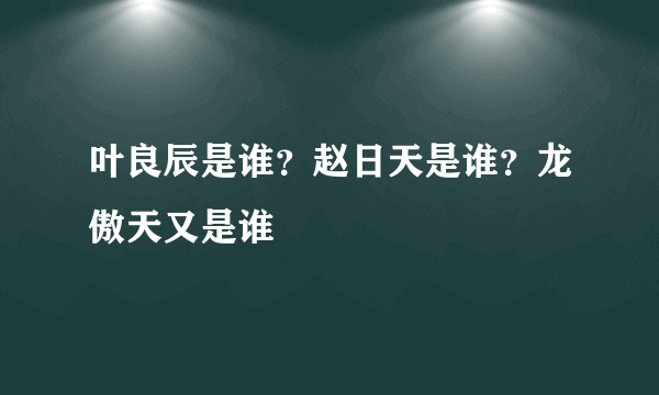 叶良辰是谁？赵日天是谁？龙傲天又是谁