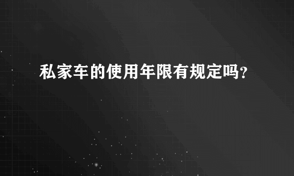 私家车的使用年限有规定吗？