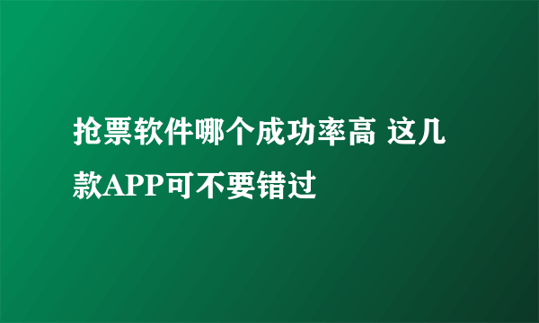 抢票软件哪个成功率高 这几款APP可不要错过