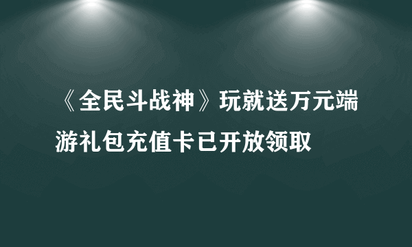 《全民斗战神》玩就送万元端游礼包充值卡已开放领取