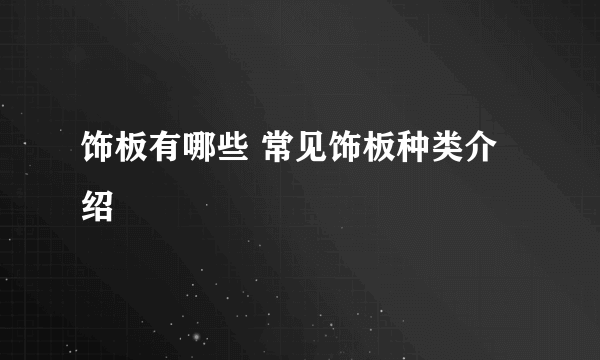 饰板有哪些 常见饰板种类介绍