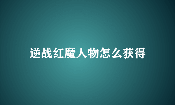 逆战红魔人物怎么获得