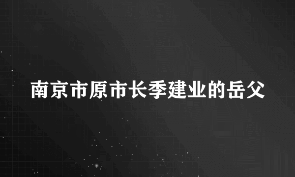 南京市原市长季建业的岳父