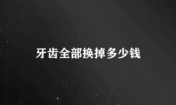 牙齿全部换掉多少钱