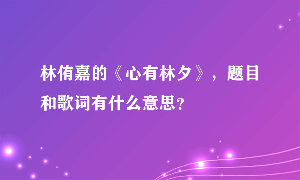 林侑嘉的《心有林夕》，题目和歌词有什么意思？