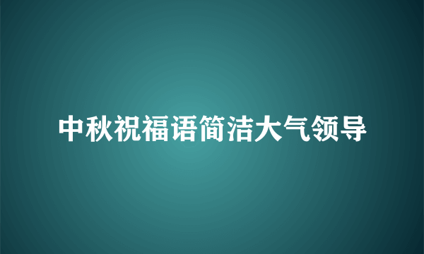 中秋祝福语简洁大气领导