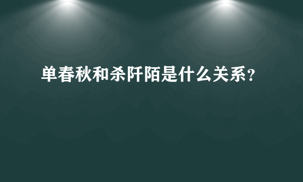 单春秋和杀阡陌是什么关系？