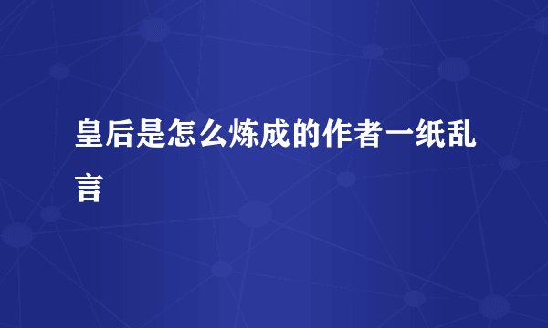 皇后是怎么炼成的作者一纸乱言