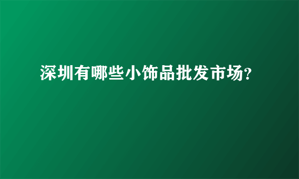 深圳有哪些小饰品批发市场？