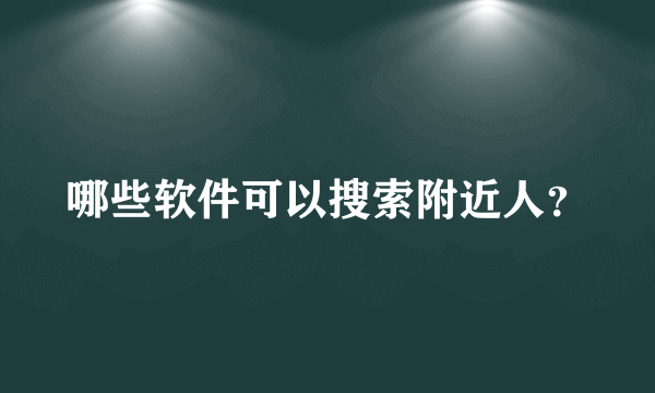 哪些软件可以搜索附近人？