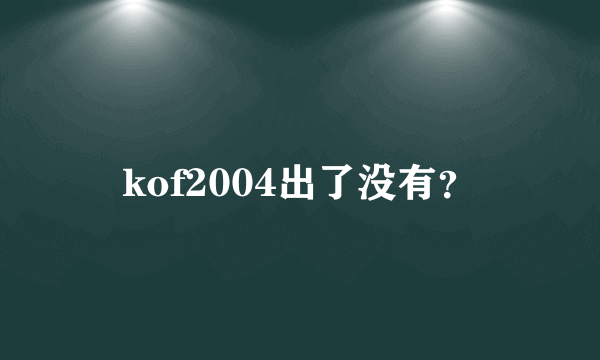 kof2004出了没有？