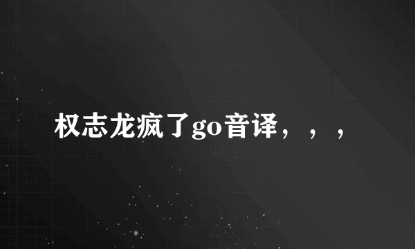 权志龙疯了go音译，，，