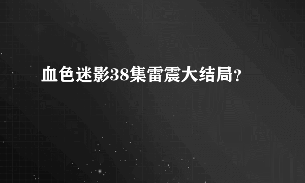 血色迷影38集雷震大结局？