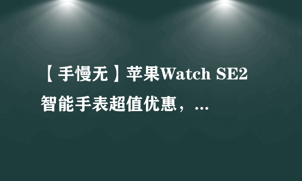 【手慢无】苹果Watch SE2智能手表超值优惠，到手仅1878元