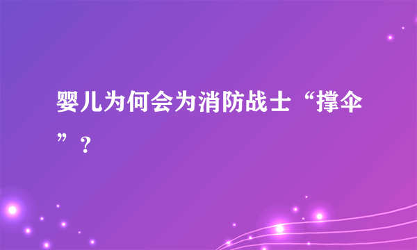 婴儿为何会为消防战士“撑伞”？