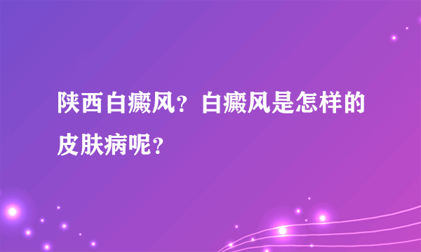 陕西白癜风？白癜风是怎样的皮肤病呢？