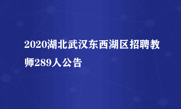 2020湖北武汉东西湖区招聘教师289人公告