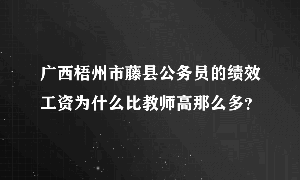 广西梧州市藤县公务员的绩效工资为什么比教师高那么多？