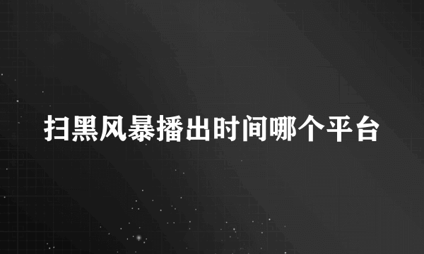 扫黑风暴播出时间哪个平台