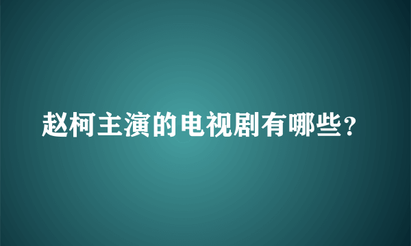 赵柯主演的电视剧有哪些？