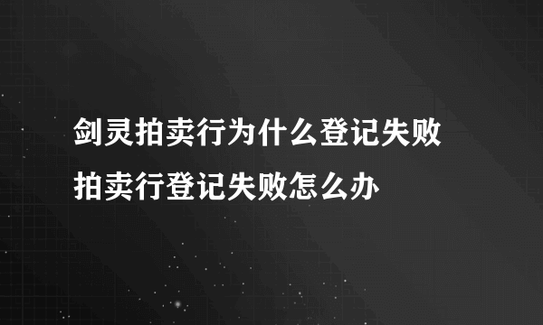 剑灵拍卖行为什么登记失败 拍卖行登记失败怎么办