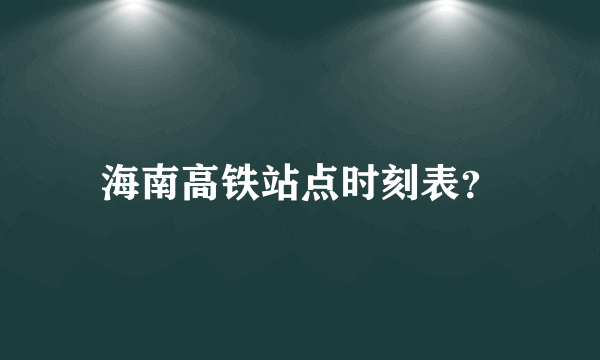 海南高铁站点时刻表？