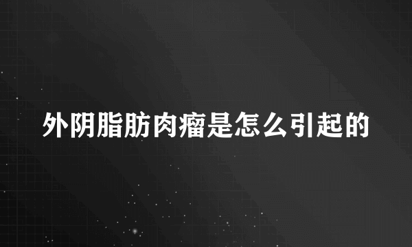 外阴脂肪肉瘤是怎么引起的