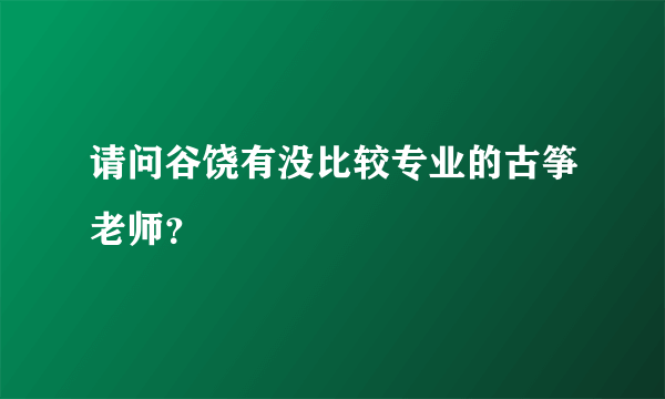 请问谷饶有没比较专业的古筝老师？