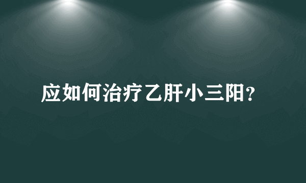 应如何治疗乙肝小三阳？