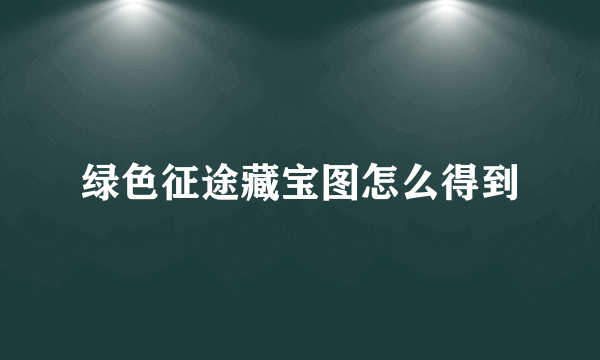 绿色征途藏宝图怎么得到