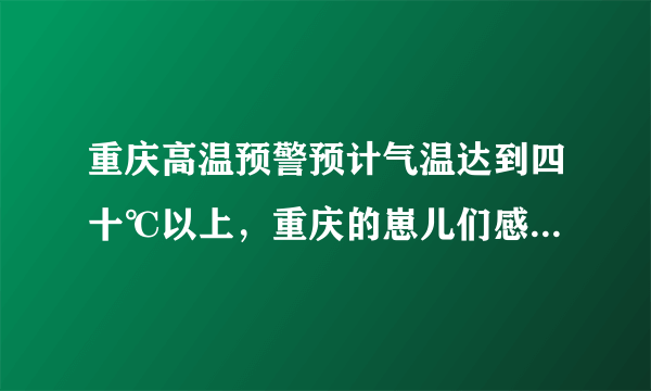 重庆高温预警预计气温达到四十℃以上，重庆的崽儿们感受到了吗？