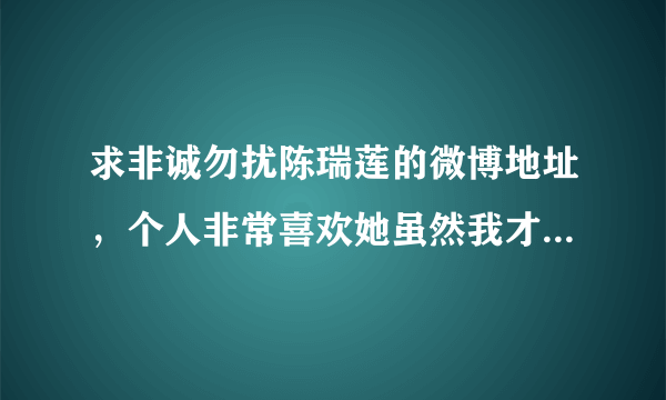 求非诚勿扰陈瑞莲的微博地址，个人非常喜欢她虽然我才20岁。