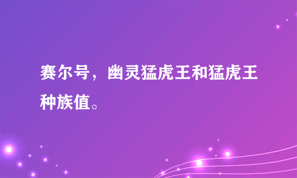 赛尔号，幽灵猛虎王和猛虎王种族值。