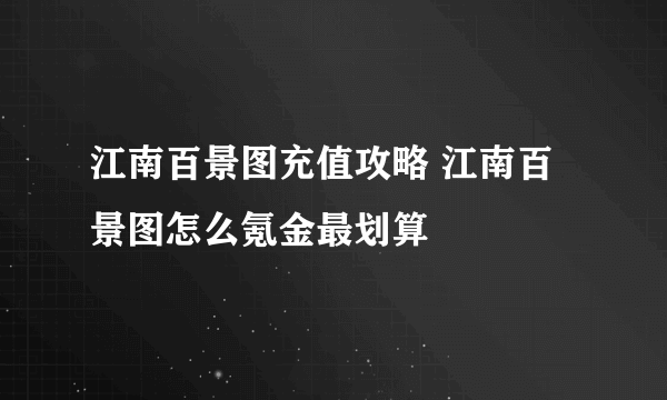 江南百景图充值攻略 江南百景图怎么氪金最划算