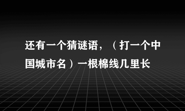 还有一个猜谜语，（打一个中国城市名）一根棉线几里长