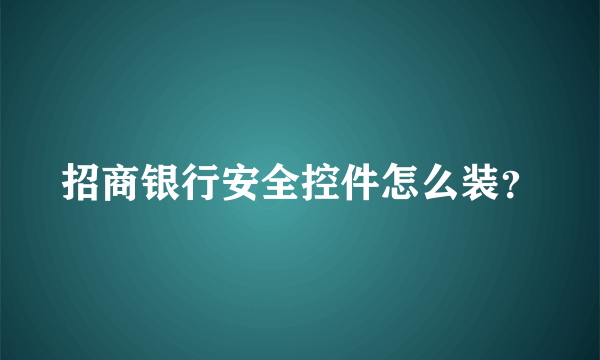 招商银行安全控件怎么装？