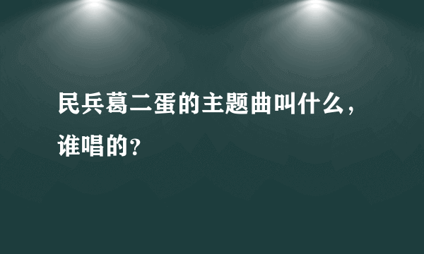 民兵葛二蛋的主题曲叫什么，谁唱的？