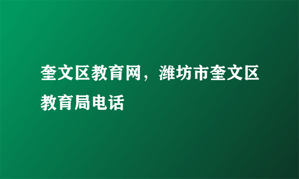 奎文区教育网，潍坊市奎文区教育局电话