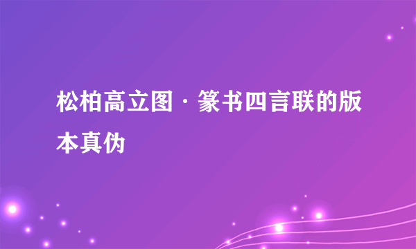 松柏高立图·篆书四言联的版本真伪