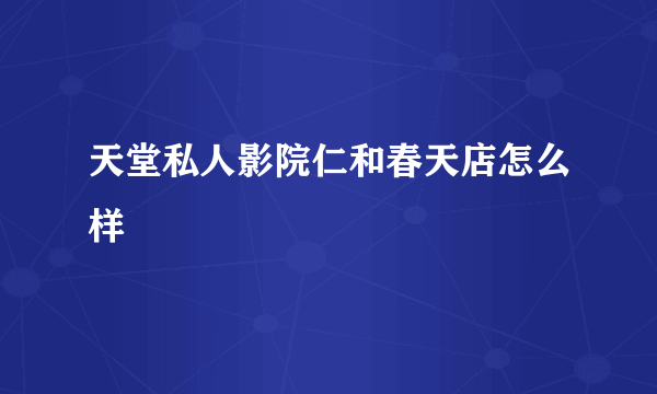 天堂私人影院仁和春天店怎么样