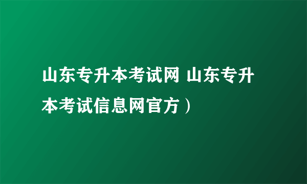 山东专升本考试网 山东专升本考试信息网官方）