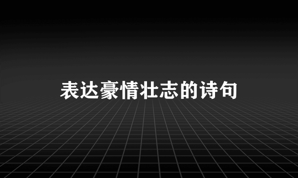 表达豪情壮志的诗句