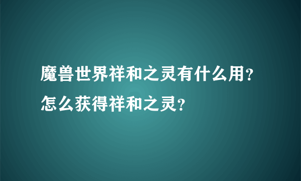 魔兽世界祥和之灵有什么用？怎么获得祥和之灵？