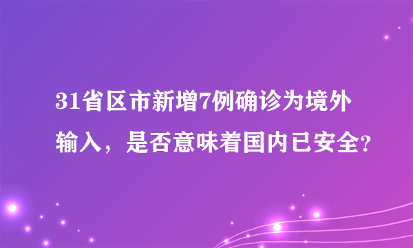 31省区市新增7例确诊为境外输入，是否意味着国内已安全？