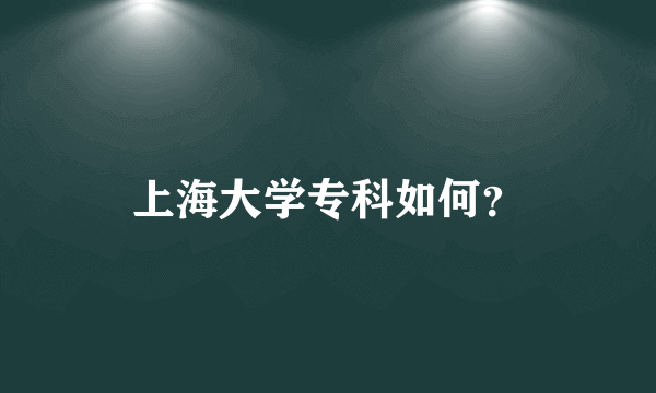 上海大学专科如何？