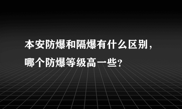 本安防爆和隔爆有什么区别，哪个防爆等级高一些？