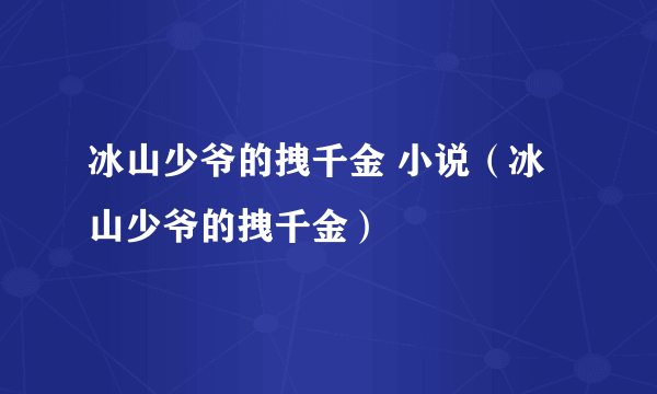 冰山少爷的拽千金 小说（冰山少爷的拽千金）