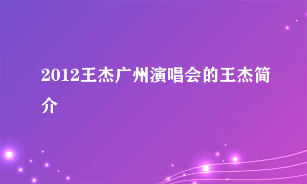 2012王杰广州演唱会的王杰简介