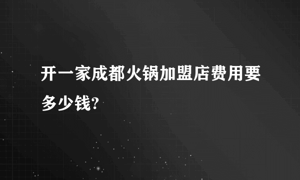 开一家成都火锅加盟店费用要多少钱?